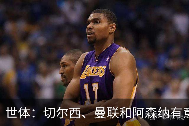 世体：切尔西、曼联和阿森纳有意贝尔纳尔，但他表示绝不离开巴萨
