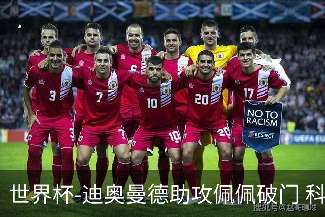 世界杯-迪奥曼德助攻佩佩破门 科特迪瓦半场1-0库拉索