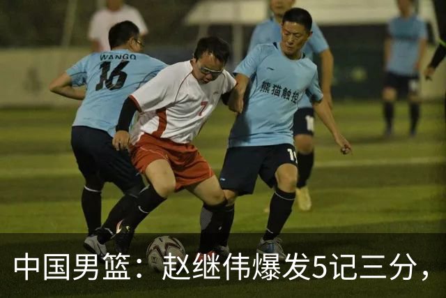 中国男篮：赵继伟爆发5记三分，奇兵17分，林庭谦空砍28分