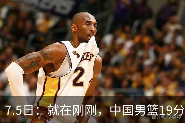 7.5日：就在刚刚，中国男篮19分惨败的原因找到了！不怪杨瀚森，真正的罪魁祸首是他